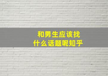 和男生应该找什么话题呢知乎