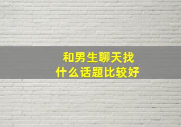 和男生聊天找什么话题比较好