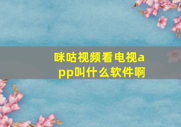 咪咕视频看电视app叫什么软件啊