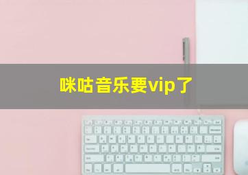 咪咕音乐要vip了