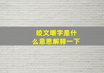 咬文嚼字是什么意思解释一下