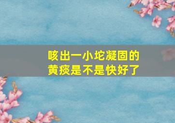 咳出一小坨凝固的黄痰是不是快好了