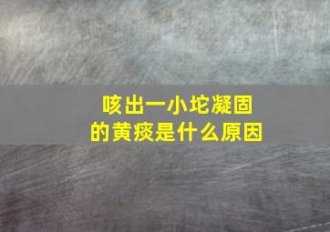 咳出一小坨凝固的黄痰是什么原因