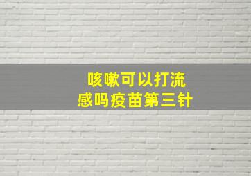 咳嗽可以打流感吗疫苗第三针