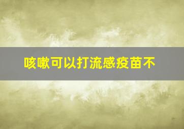 咳嗽可以打流感疫苗不