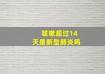 咳嗽超过14天是新型肺炎吗