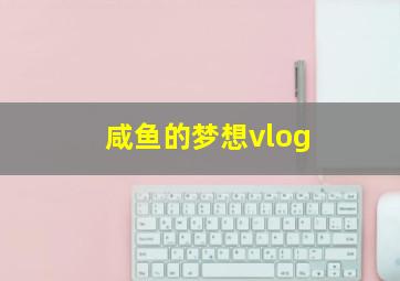 咸鱼的梦想vlog