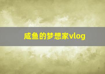 咸鱼的梦想家vlog