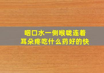 咽口水一侧喉咙连着耳朵疼吃什么药好的快