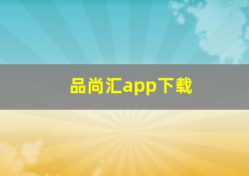 品尚汇app下载