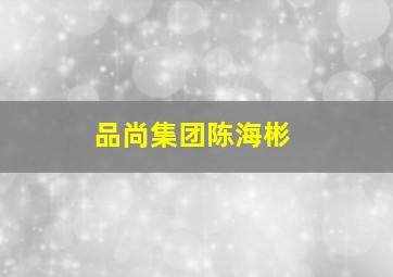 品尚集团陈海彬