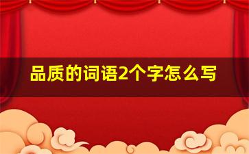 品质的词语2个字怎么写