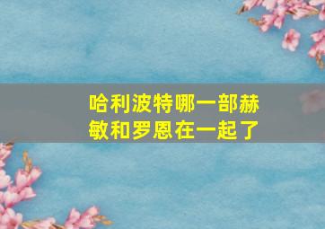 哈利波特哪一部赫敏和罗恩在一起了