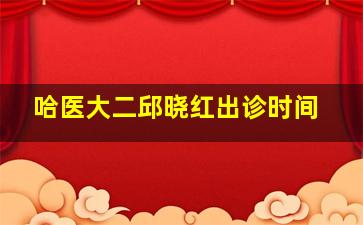 哈医大二邱晓红出诊时间