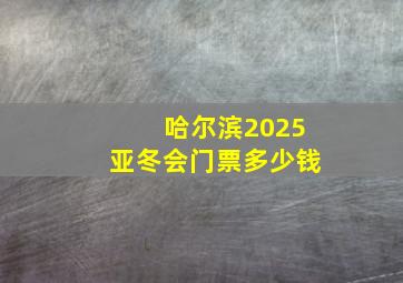 哈尔滨2025亚冬会门票多少钱