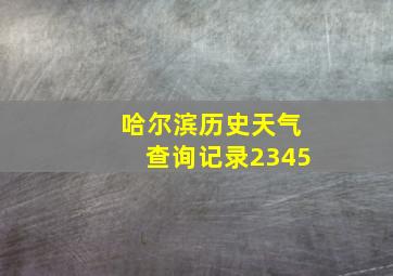 哈尔滨历史天气查询记录2345