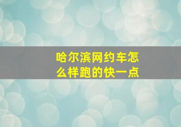 哈尔滨网约车怎么样跑的快一点