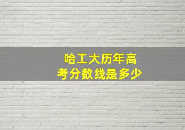 哈工大历年高考分数线是多少