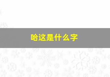 哈这是什么字