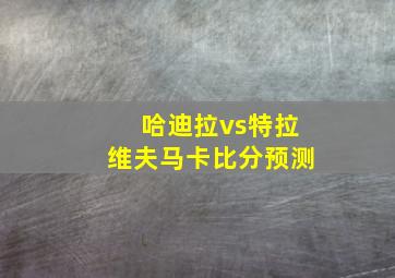 哈迪拉vs特拉维夫马卡比分预测