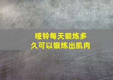 哑铃每天锻炼多久可以锻炼出肌肉