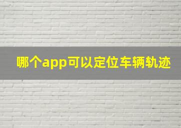 哪个app可以定位车辆轨迹