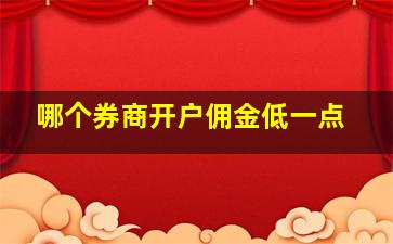 哪个券商开户佣金低一点