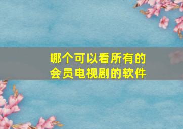 哪个可以看所有的会员电视剧的软件