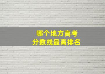 哪个地方高考分数线最高排名