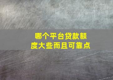 哪个平台贷款额度大些而且可靠点