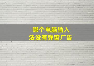 哪个电脑输入法没有弹窗广告