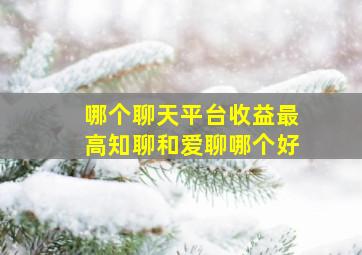 哪个聊天平台收益最高知聊和爱聊哪个好