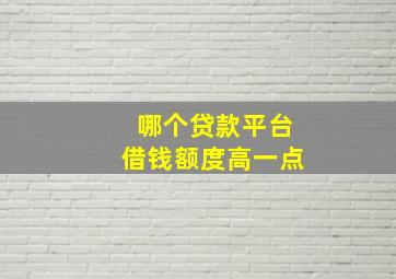 哪个贷款平台借钱额度高一点