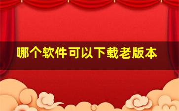 哪个软件可以下载老版本