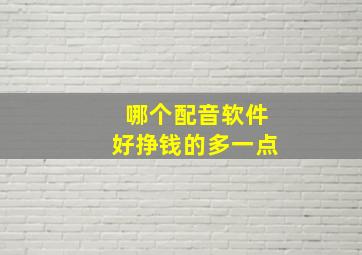 哪个配音软件好挣钱的多一点