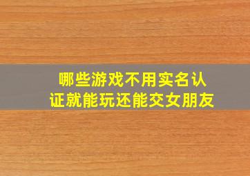 哪些游戏不用实名认证就能玩还能交女朋友