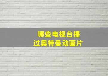 哪些电视台播过奥特曼动画片