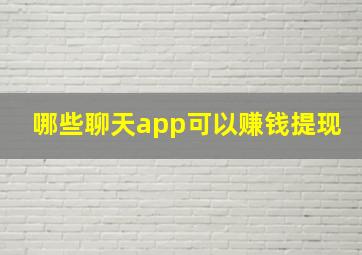 哪些聊天app可以赚钱提现