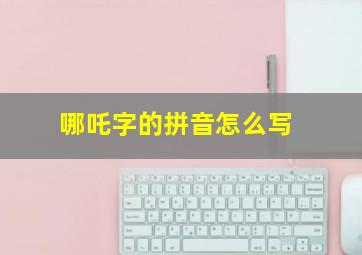 哪吒字的拼音怎么写