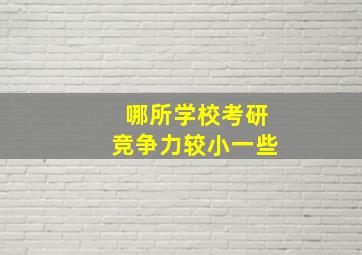 哪所学校考研竞争力较小一些