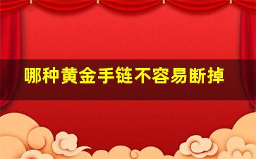 哪种黄金手链不容易断掉