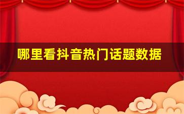 哪里看抖音热门话题数据