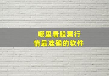 哪里看股票行情最准确的软件