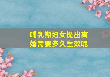 哺乳期妇女提出离婚需要多久生效呢