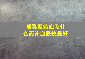 哺乳期贫血吃什么药补血最快最好