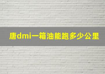 唐dmi一箱油能跑多少公里