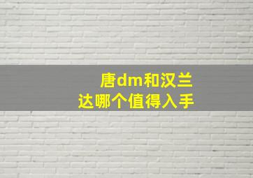 唐dm和汉兰达哪个值得入手