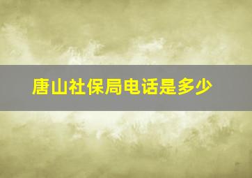 唐山社保局电话是多少