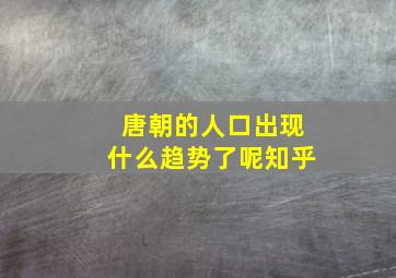 唐朝的人口出现什么趋势了呢知乎