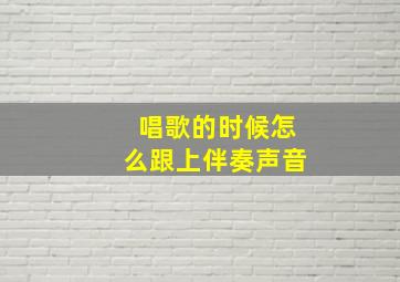 唱歌的时候怎么跟上伴奏声音